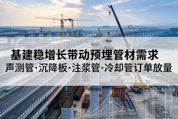 大冶基建稳增长带动预埋监测管材需求，声测管、沉降板、注浆管订单持续放量
